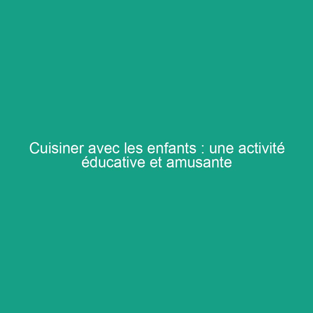 Cuisiner avec les enfants : une activité éducative et amusante