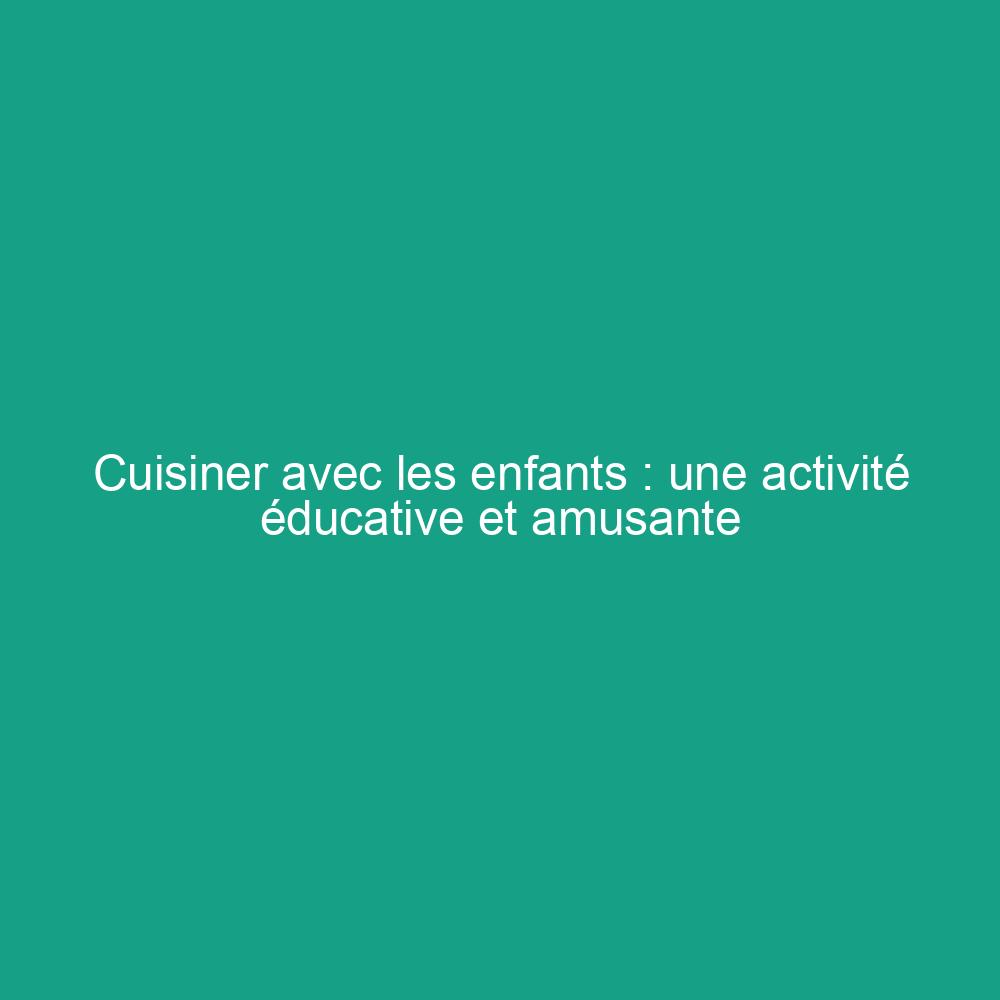 Cuisiner avec les enfants : une activité éducative et amusante