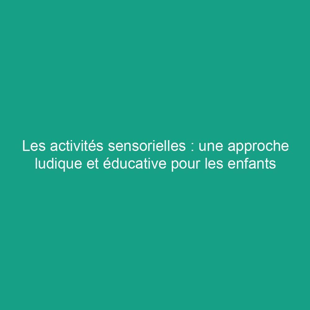 Les activités sensorielles : une approche ludique et éducative pour les enfants