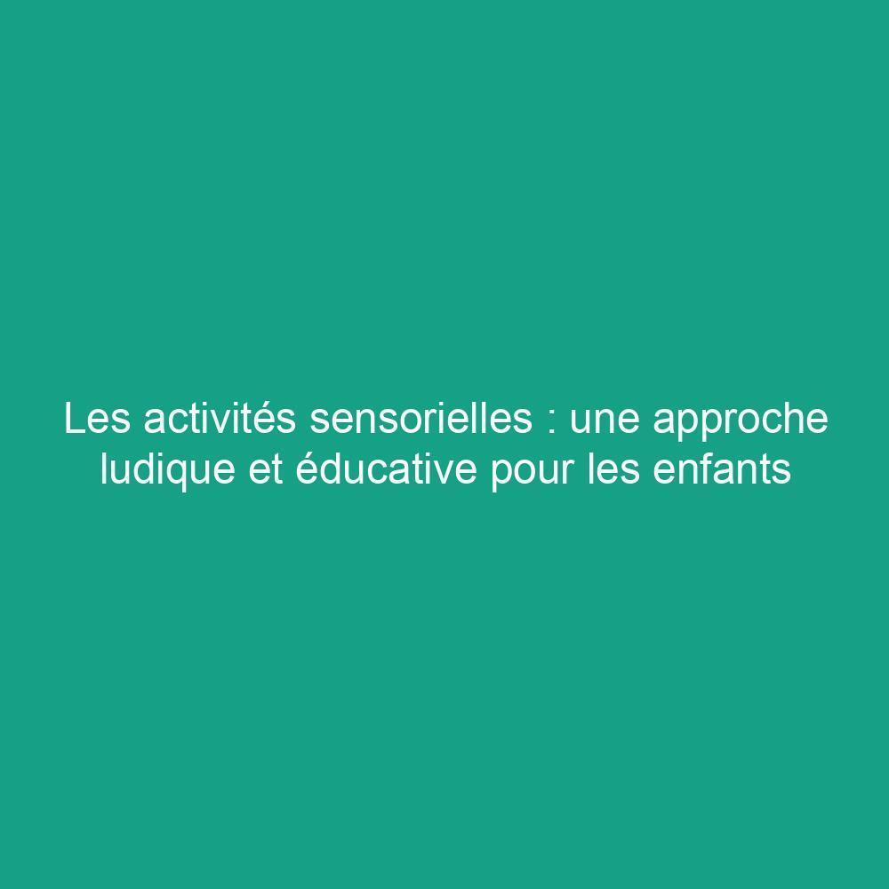 Les activités sensorielles : une approche ludique et éducative pour les enfants