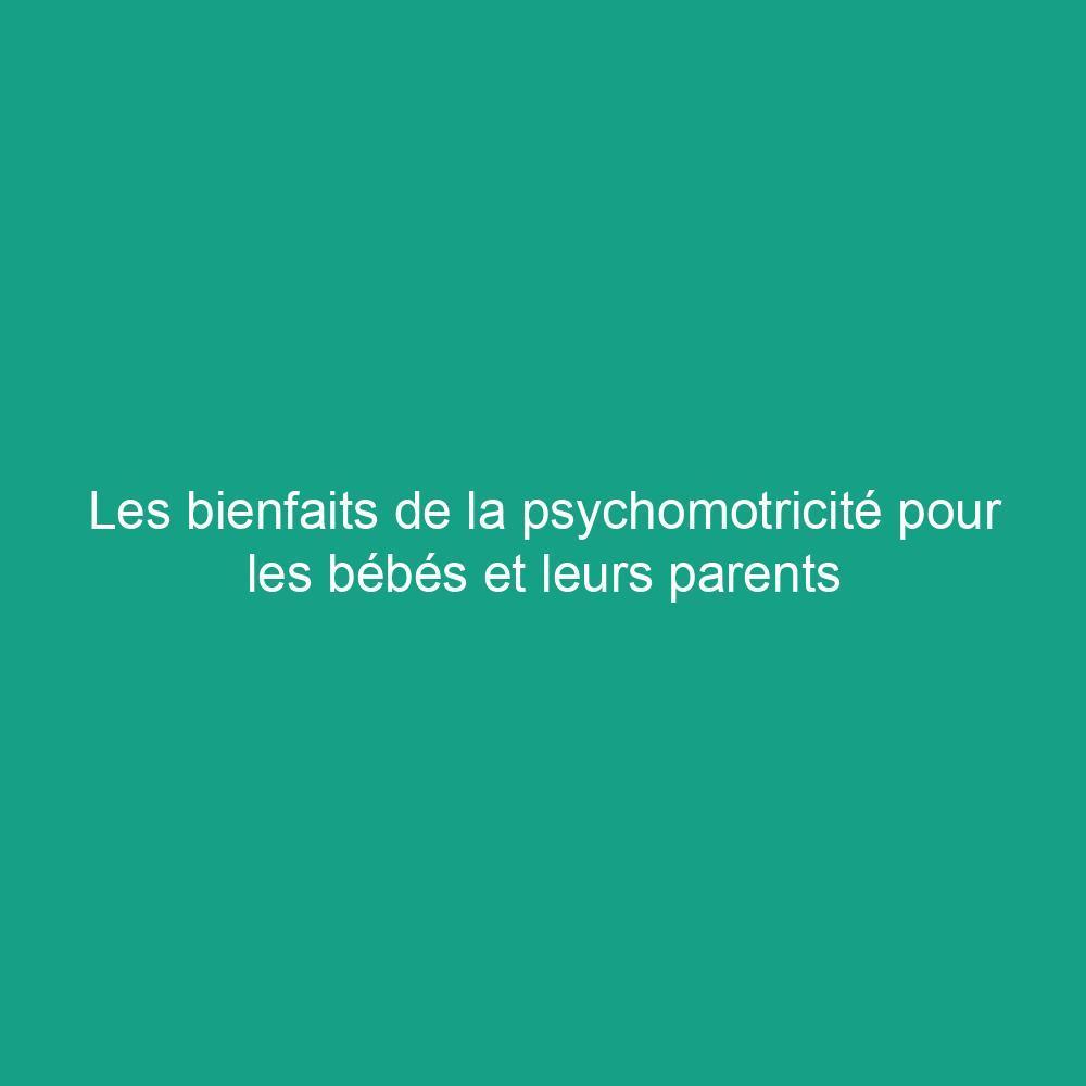 Les bienfaits de la psychomotricité pour les bébés et leurs parents