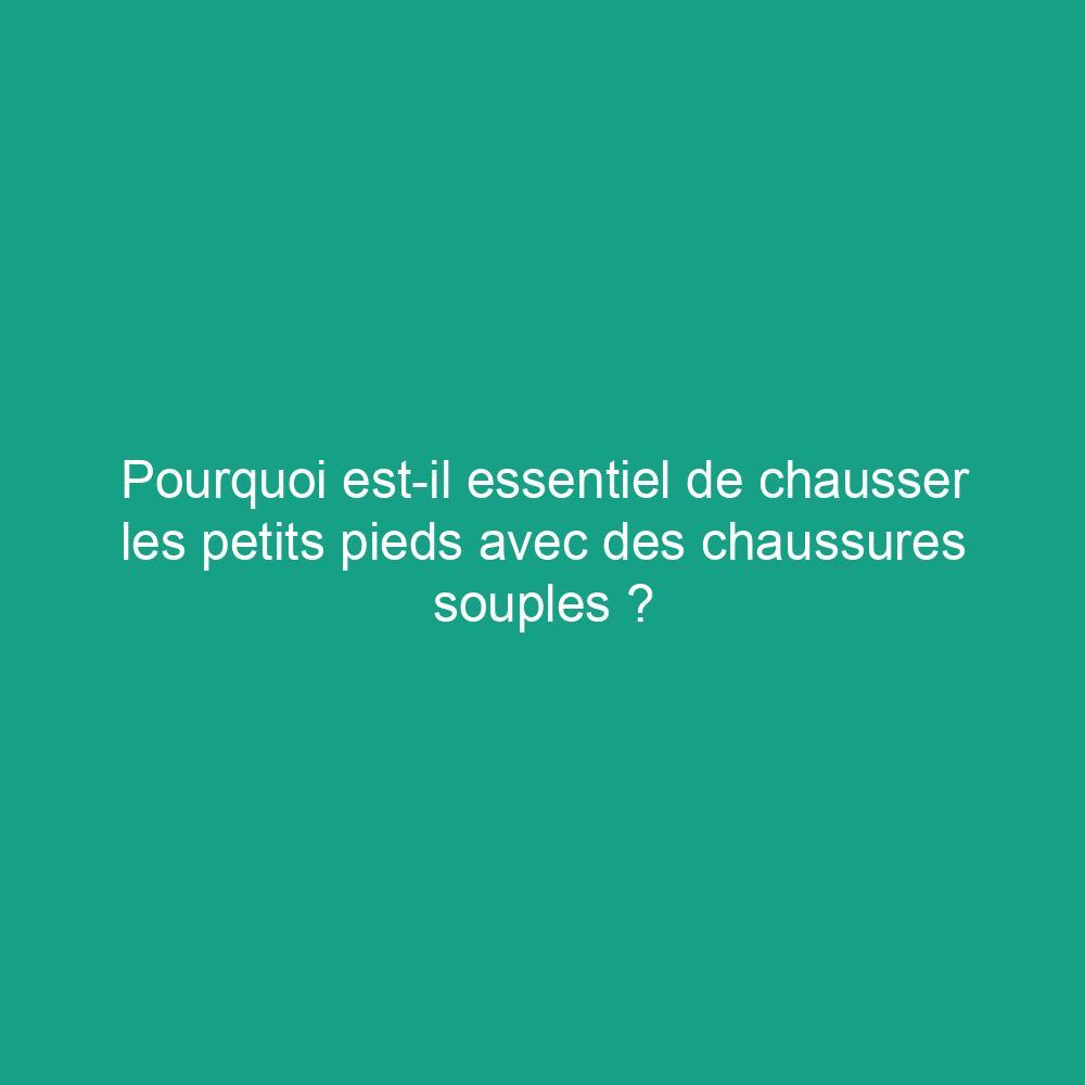 Pourquoi est-il essentiel de chausser les petits pieds avec des chaussures souples ?